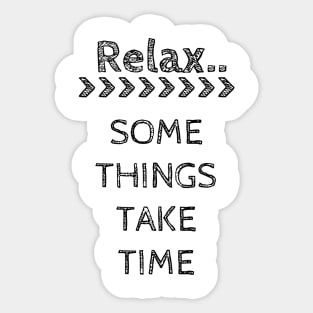 RELAX.. SOME THINGS TAKE TIME Sticker